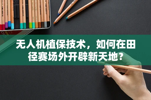 无人机植保技术，如何在田径赛场外开辟新天地？