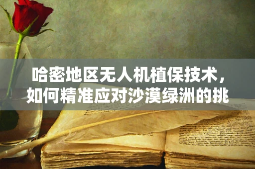 哈密地区无人机植保技术，如何精准应对沙漠绿洲的挑战？