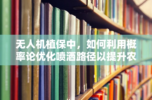 无人机植保中，如何利用概率论优化喷洒路径以提升农药利用率？