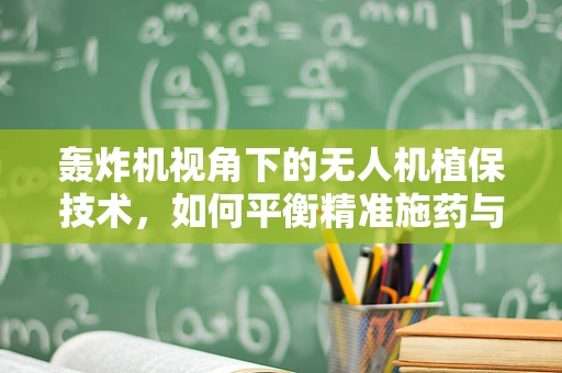 轰炸机视角下的无人机植保技术，如何平衡精准施药与高效作业？