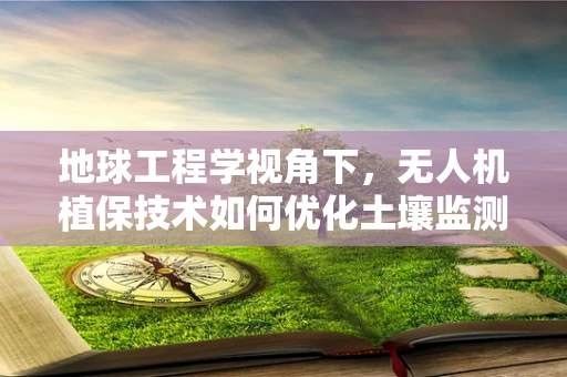 地球工程学视角下，无人机植保技术如何优化土壤监测与改良？