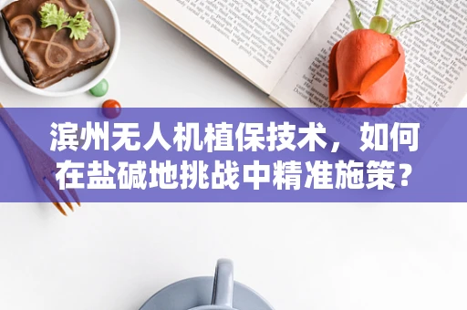 滨州无人机植保技术，如何在盐碱地挑战中精准施策？