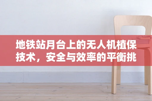 地铁站月台上的无人机植保技术，安全与效率的平衡挑战