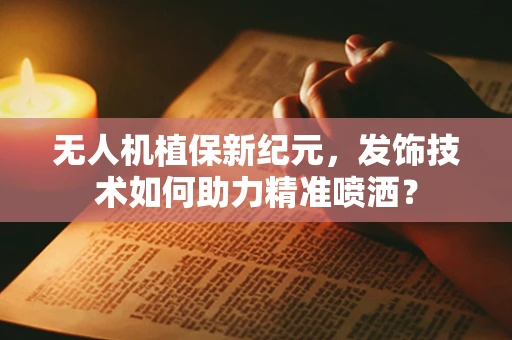无人机植保新纪元，发饰技术如何助力精准喷洒？
