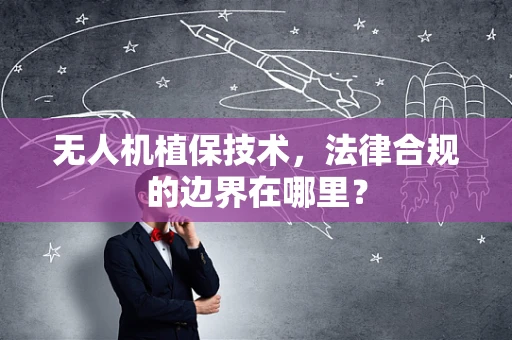 无人机植保技术，法律合规的边界在哪里？
