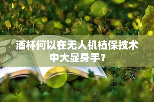 酒杯何以在无人机植保技术中大显身手？