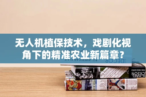 无人机植保技术，戏剧化视角下的精准农业新篇章？