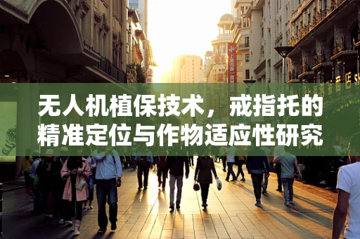 无人机植保技术，戒指托的精准定位与作物适应性研究