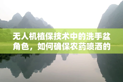 无人机植保技术中的洗手盆角色，如何确保农药喷洒的精准与安全？