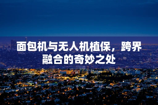 面包机与无人机植保，跨界融合的奇妙之处