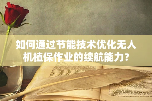 如何通过节能技术优化无人机植保作业的续航能力？
