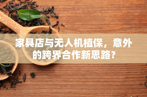 家具店与无人机植保，意外的跨界合作新思路？