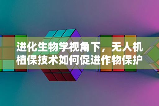 进化生物学视角下，无人机植保技术如何促进作物保护策略的进化？