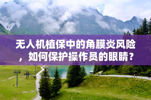 无人机植保中的角膜炎风险，如何保护操作员的眼睛？