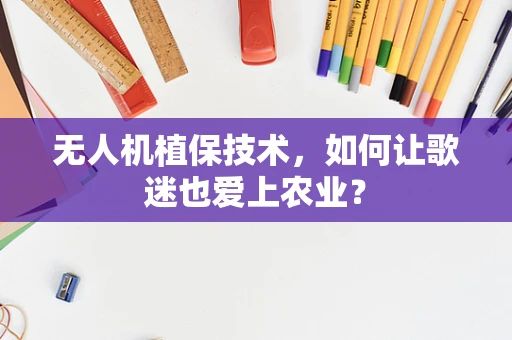 无人机植保技术，如何让歌迷也爱上农业？