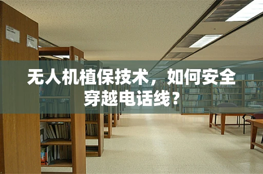 无人机植保技术，如何安全穿越电话线？