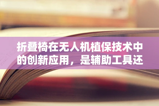 折叠椅在无人机植保技术中的创新应用，是辅助工具还是新设计方向？