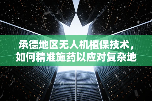承德地区无人机植保技术，如何精准施药以应对复杂地形？