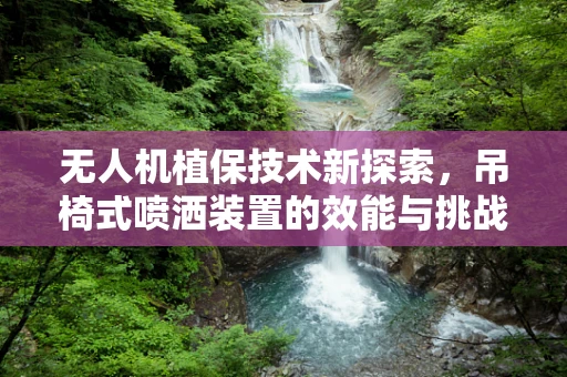 无人机植保技术新探索，吊椅式喷洒装置的效能与挑战