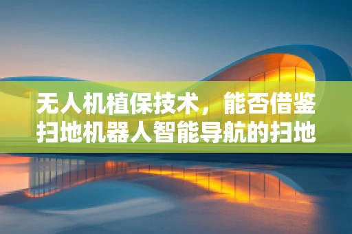 无人机植保技术，能否借鉴扫地机器人智能导航的扫地哲学？