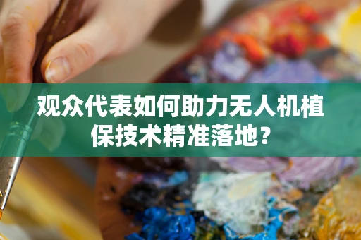 观众代表如何助力无人机植保技术精准落地？