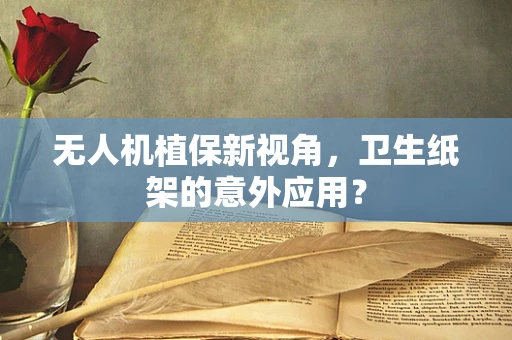无人机植保新视角，卫生纸架的意外应用？