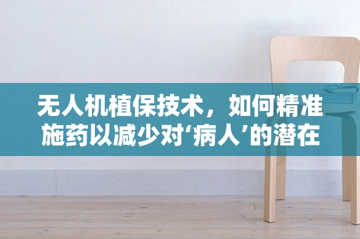 无人机植保技术，如何精准施药以减少对‘病人’的潜在影响？