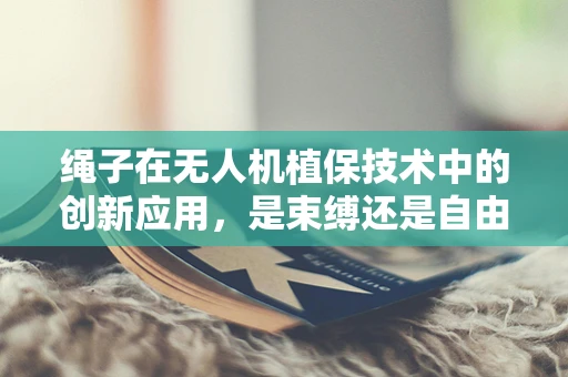 绳子在无人机植保技术中的创新应用，是束缚还是自由？