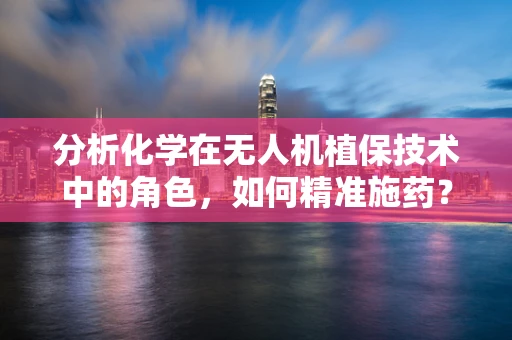 分析化学在无人机植保技术中的角色，如何精准施药？