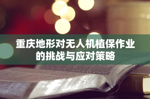 重庆地形对无人机植保作业的挑战与应对策略