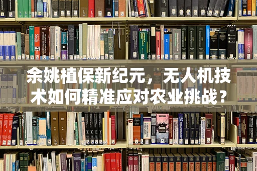 余姚植保新纪元，无人机技术如何精准应对农业挑战？
