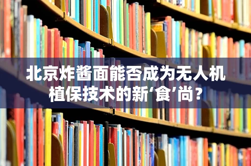 北京炸酱面能否成为无人机植保技术的新‘食’尚？