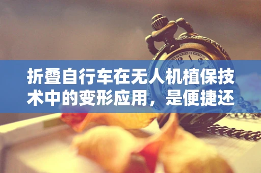 折叠自行车在无人机植保技术中的变形应用，是便捷还是累赘？