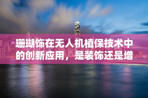 珊瑚饰在无人机植保技术中的创新应用，是装饰还是增效？