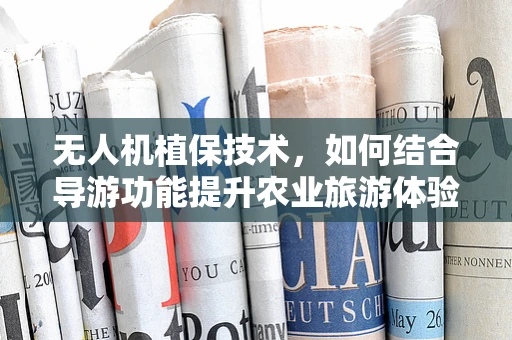 无人机植保技术，如何结合导游功能提升农业旅游体验？