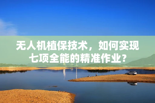 无人机植保技术，如何实现七项全能的精准作业？