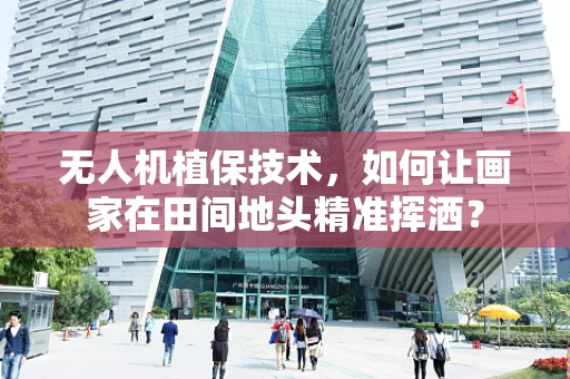 无人机植保技术，如何让画家在田间地头精准挥洒？