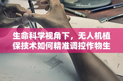 生命科学视角下，无人机植保技术如何精准调控作物生长周期？
