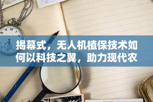 揭幕式，无人机植保技术如何以科技之翼，助力现代农业新飞跃？
