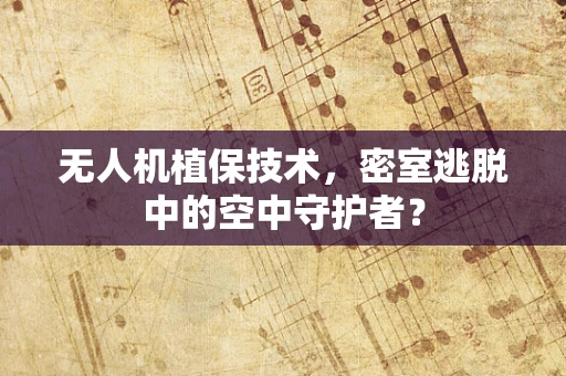无人机植保技术，密室逃脱中的空中守护者？