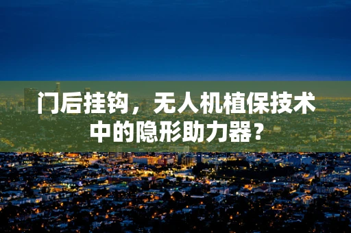 门后挂钩，无人机植保技术中的隐形助力器？