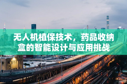 无人机植保技术，药品收纳盒的智能设计与应用挑战