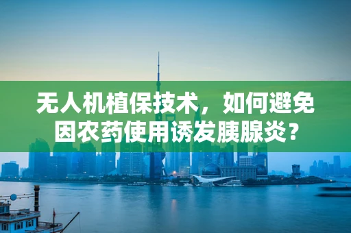 无人机植保技术，如何避免因农药使用诱发胰腺炎？