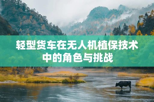 轻型货车在无人机植保技术中的角色与挑战
