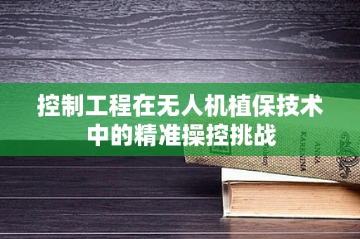 控制工程在无人机植保技术中的精准操控挑战