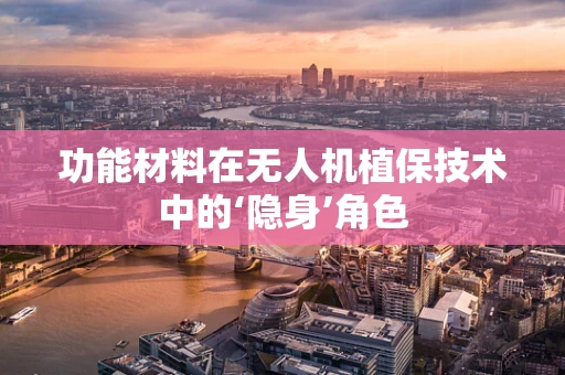 功能材料在无人机植保技术中的‘隐身’角色