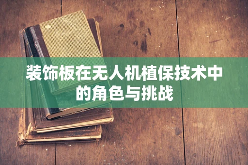 装饰板在无人机植保技术中的角色与挑战