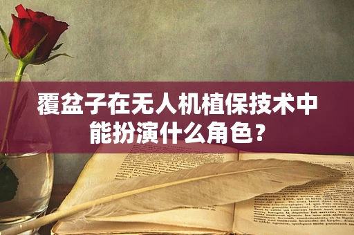 覆盆子在无人机植保技术中能扮演什么角色？