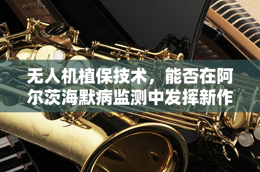无人机植保技术，能否在阿尔茨海默病监测中发挥新作用？