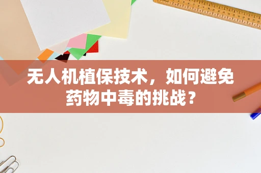 无人机植保技术，如何避免药物中毒的挑战？